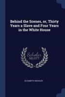 Behind the Scenes, Or, Thirty Years a Slave and Four Years in the White House