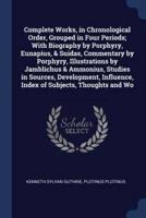 Complete Works, in Chronological Order, Grouped in Four Periods; With Biography by Porphyry, Eunapius, & Suidas, Commentary by Porphyry, Illustrations by Jamblichus & Ammonius, Studies in Sources, Development, Influence, Index of Subjects, Thoughts and Wo