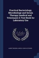 Practical Bacteriology, Microbiology and Serum Therapy (Medical and Veterinary) A Text Book for Laboratory Use