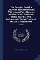 The Georgian Period; a Collection of Papers Dealing With Colonial or 18 Century Architecture in the United States, Together With References to Earlier Provincial and True Colonial Work; Volume 1