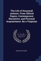 The Life of Stonewall Jackson. From Official Papers, Contemporary Narratives, and Personal Acquaintance. By a Virginian