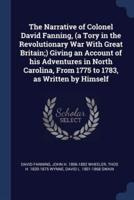 The Narrative of Colonel David Fanning, (A Tory in the Revolutionary War With Great Britain;) Giving an Account of His Adventures in North Carolina, From 1775 to 1783, as Written by Himself
