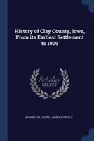 History of Clay County, Iowa, From Its Earliest Settlement to 1909
