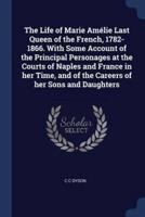 The Life of Marie Amélie Last Queen of the French, 1782-1866. With Some Account of the Principal Personages at the Courts of Naples and France in Her Time, and of the Careers of Her Sons and Daughters