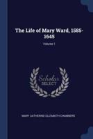 The Life of Mary Ward, 1585-1645; Volume 1