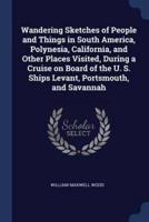 Wandering Sketches of People and Things in South America, Polynesia, California, and Other Places Visited, During a Cruise on Board of the U. S. Ships Levant, Portsmouth, and Savannah