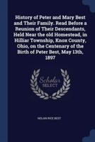 History of Peter and Mary Best and Their Family. Read Before a Reunion of Their Descendants, Held Near the Old Homestead, in Hilliar Township, Knox County, Ohio, on the Centenary of the Birth of Peter Best, May 13Th, 1897