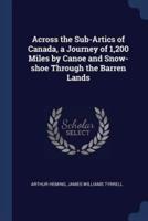 Across the Sub-Artics of Canada, a Journey of 1,200 Miles by Canoe and Snow-Shoe Through the Barren Lands
