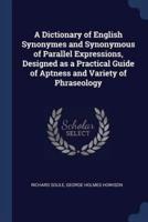 A Dictionary of English Synonymes and Synonymous of Parallel Expressions, Designed as a Practical Guide of Aptness and Variety of Phraseology