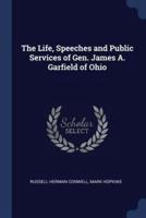 The Life, Speeches and Public Services of Gen. James A. Garfield of Ohio