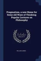 Pragmatism, a New Name for Some Old Ways of Thinking; Popular Lectures on Philosophy