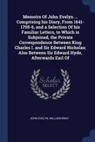Memoirs Of John Evelyn ... Comprising His Diary, From 1641-1705-6, and a Selection Of His Familiar Letters, to Which Is Subjoined, the Private Correspondence Between King Charles I. And Sir Edward Nicholas; Also Between Sir Edward Hyde, Afterwards Earl Of