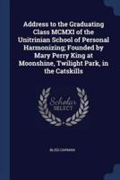 Address to the Graduating Class MCMXI of the Unitrinian School of Personal Harmonizing; Founded by Mary Perry King at Moonshine, Twilight Park, in the Catskills