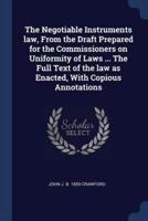 The Negotiable Instruments Law, From the Draft Prepared for the Commissioners on Uniformity of Laws ... The Full Text of the Law as Enacted, With Copious Annotations