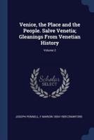 Venice, the Place and the People. Salve Venetia; Gleanings from Venetian History; Volume 2