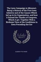 The Lyon Campaign in Missouri. Being a History of the First Iowa Infantry and of the Causes Which Led Up to Its Organization, and How It Earned the Thanks of Congress, Which It Got. Together With a Birdseye View of the Conditions in Iowa Preceding the GRE