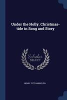 Under the Holly. Christmas-Tide in Song and Story