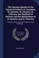 The Genuine Epistles of the Apostical Fathers, St. Barnabas, St. Ignatius, St. Clement, St. Polycarp, the Shepherd of Hermas, and the Martyrdoms of St. Ignatius and St. Polycarp