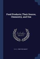 Food Products; Their Source, Chemistry, and Use