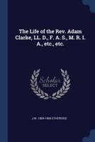 The Life of the Rev. Adam Clarke, LL. D., F. A. S., M. R. I. A., Etc., Etc.