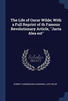 The Life of Oscar Wilde; With a Full Reprint of Th Famous Revolutionary Article, Jacta Alea Est