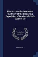 First Across the Continent; the Story of the Exploring Expedition of Lewis and Clark in 1803-4-5