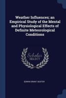 Weather Influences; an Empirical Study of the Mental and Physiological Effects of Definite Meteorological Conditions