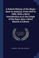 A School History of the Negro Race in America, from 1619 to 1890, With a Short Introduction as to the Origin of the Race; Also a Short Sketch of Liberia