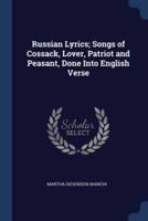 Russian Lyrics; Songs of Cossack, Lover, Patriot and Peasant, Done Into English Verse