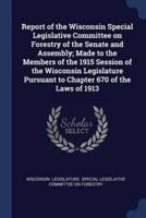Report of the Wisconsin Special Legislative Committee on Forestry of the Senate and Assembly; Made to the Members of the 1915 Session of the Wisconsin Legislature Pursuant to Chapter 670 of the Laws of 1913