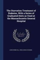 The Starvation Treatment of Diabetes, With a Series of Graduated Diets as Used at the Massachusetts General Hospital
