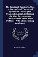 The Combined Spanish Method; a Practical and Theoretical System for Learning the Spanish Language, Embracing the Most Advantageous Features of the Best Known Methods; With a Pronouncing Vocabulary