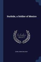 Iturbide, a Soldier of Mexico