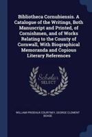 Bibliotheca Cornubiensis. A Catalogue of the Writings, Both Manuscript and Printed, of Cornishmen, and of Works Relating to the County of Cornwall, With Biographical Memoranda and Copious Literary References
