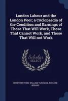 London Labour and the London Poor; a Cyclopaedia of the Condition and Earnings of Those That Will Work, Those That Cannot Work, and Those That Will Not Work