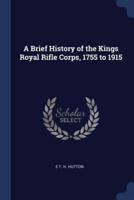 A Brief History of the Kings Royal Rifle Corps, 1755 to 1915