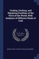 Coaling, Docking, and Repairing Facilities of the Ports of the World, With Analyses of Different Kinds of Coal