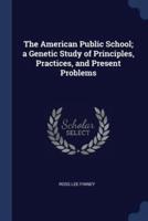 The American Public School; a Genetic Study of Principles, Practices, and Present Problems