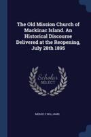 The Old Mission Church of Mackinac Island. An Historical Discourse Delivered at the Reopening, July 28th 1895