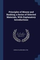 Principles of Money and Banking; a Series of Selected Materials, With Explanatory Introductions