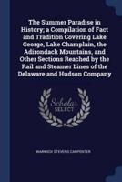 The Summer Paradise in History; a Compilation of Fact and Tradition Covering Lake George, Lake Champlain, the Adirondack Mountains, and Other Sections Reached by the Rail and Steamer Lines of the Delaware and Hudson Company