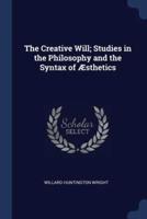The Creative Will; Studies in the Philosophy and the Syntax of Æsthetics