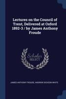 Lectures on the Council of Trent, Delivered at Oxford 1892-3 / By James Anthony Froude