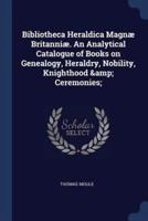 Bibliotheca Heraldica Magnæ Britanniæ. An Analytical Catalogue of Books on Genealogy, Heraldry, Nobility, Knighthood & Ceremonies;