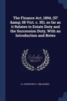 The Finance Act, 1894, (57 & 58 Vict. C. 30), So Far as It Relates to Estate Duty and the Succession Duty, With an Introduction and Notes