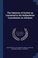 The Opinions of Grotius as Contained in the Hollandsche Consultatien En Advijsen