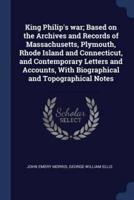 King Philip's War; Based on the Archives and Records of Massachusetts, Plymouth, Rhode Island and Connecticut, and Contemporary Letters and Accounts, With Biographical and Topographical Notes