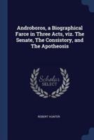 Androboros, a Biographical Farce in Three Acts, Viz. The Senate, The Consistory, and The Apotheosis