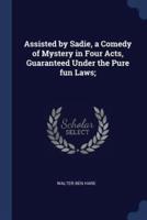 Assisted by Sadie, a Comedy of Mystery in Four Acts, Guaranteed Under the Pure Fun Laws;