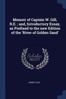 Memoir of Captain W. Gill, R.E.; and, Introductory Essay, as Prefixed to the New Edition of the 'River of Golden Sand'